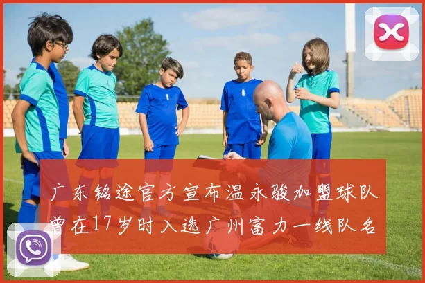 广东铭途官方宣布温永骏加盟球队曾在17岁时入选广州富力一线队名单