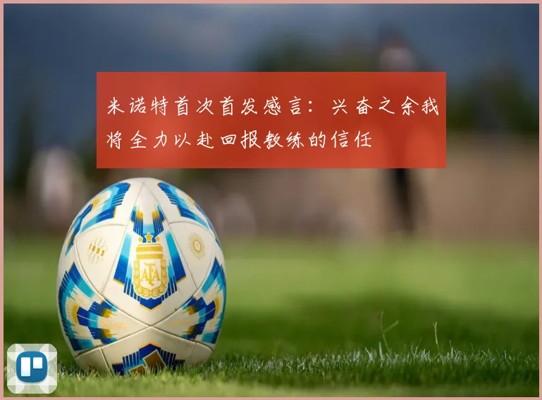 米诺特首次首发感言：兴奋之余我将全力以赴回报教练的信任