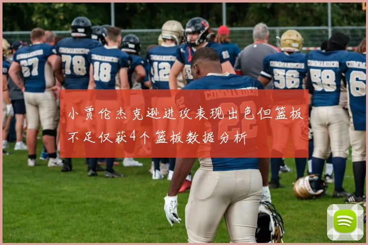 小贾伦杰克逊进攻表现出色但篮板不足仅获4个篮板数据分析