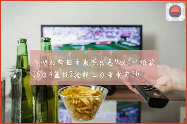 亨特对阵旧主表现出色9投6中斩获16分4篮板2抢断三分命中率50