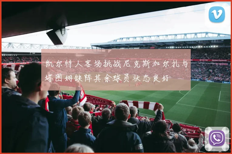 凯尔特人客场挑战尼克斯加尔扎与塔图姆缺阵其余球员状态良好