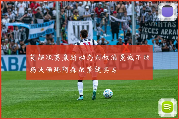 英超联赛最新动态利物浦曼城不败场次领跑阿森纳紧随其后