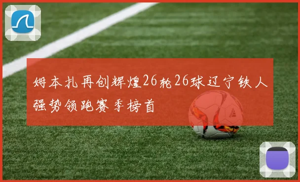 姆本扎再创辉煌26轮26球辽宁铁人强势领跑赛季榜首