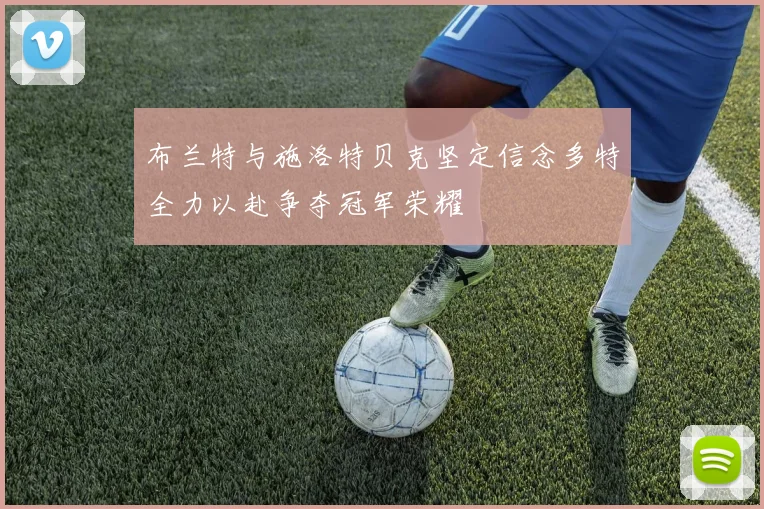 布兰特与施洛特贝克坚定信念多特全力以赴争夺冠军荣耀