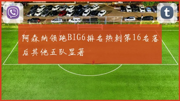 阿森纳领跑BIG6排名热刺第16名落后其他五队显著