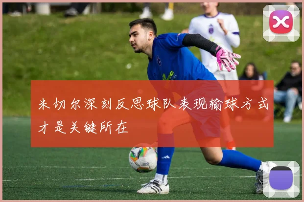 米切尔深刻反思球队表现输球方式才是关键所在