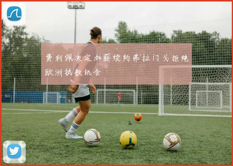 费利佩决定加薪续约弗拉门戈拒绝欧洲执教机会