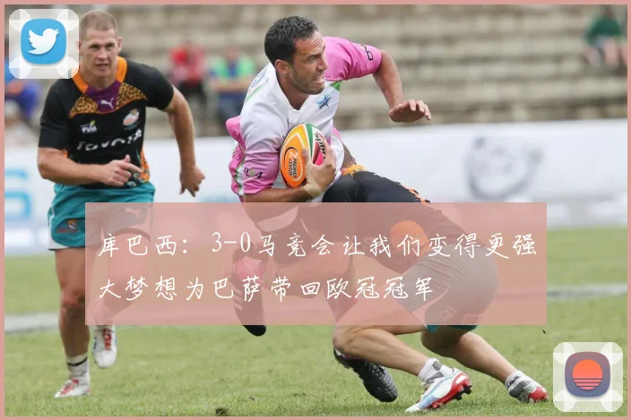 库巴西：3-0马竞会让我们变得更强大梦想为巴萨带回欧冠冠军