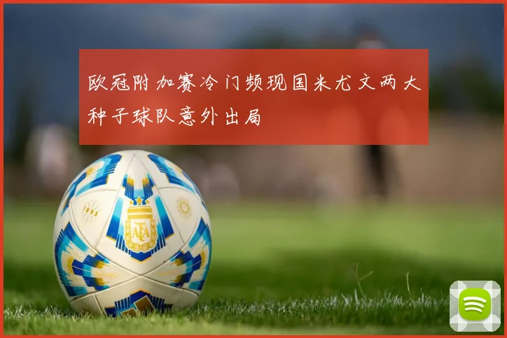 欧冠附加赛冷门频现国米尤文两大种子球队意外出局