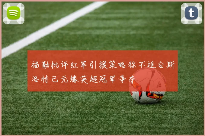 福勒批评红军引援策略称不适合斯洛特已无缘英超冠军争夺