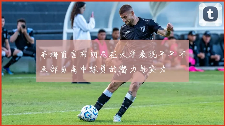 夸梅直言布朗尼在大学表现平平不及部分高中球员的潜力与实力