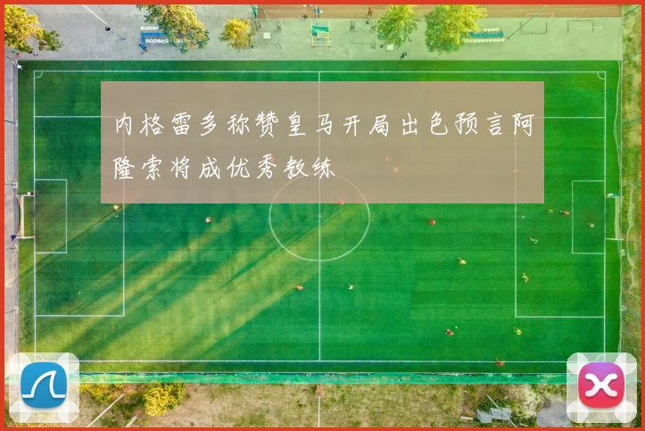 内格雷多称赞皇马开局出色预言阿隆索将成优秀教练