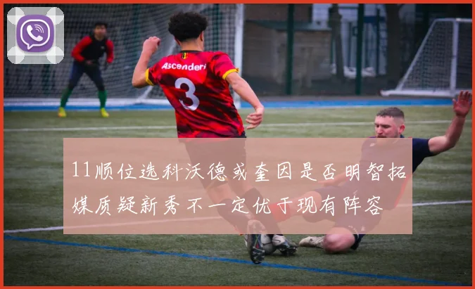 11顺位选科沃德或奎因是否明智拓媒质疑新秀不一定优于现有阵容