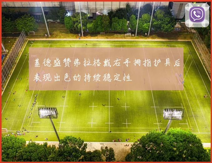 基德盛赞弗拉格戴右手拇指护具后表现出色的持续稳定性