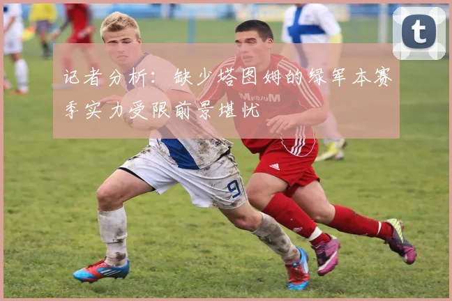 记者分析：缺少塔图姆的绿军本赛季实力受限前景堪忧