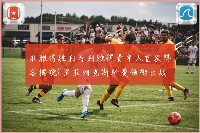 利雅得胜利与利雅得青年人首发阵容揭晓C罗菲利克斯科曼领衔出战