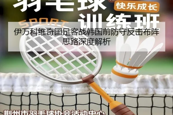 伊万科维奇国足客战韩国前防守反击布阵思路深度解析 - Leyu
